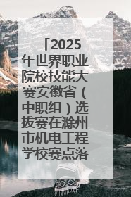 2025年世界职业院校技能大赛安徽省（中职组）选拔赛在滁州市机电工程学校赛点落下帷幕