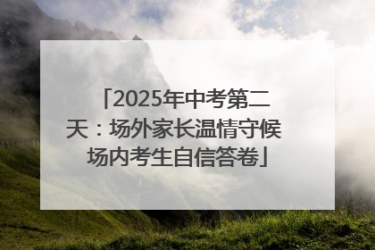 2025年中考第二天：场外家长温情守候 场内考生自信答卷
