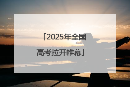 2025年全国高考拉开帷幕