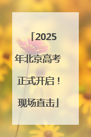 2025年北京高考正式开启！现场直击