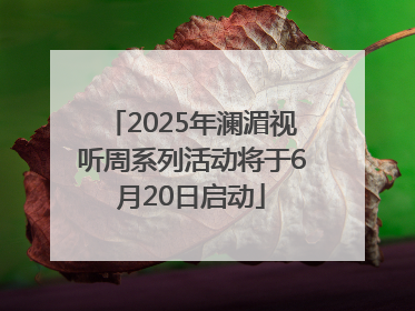 2025年澜湄视听周系列活动将于6月20日启动