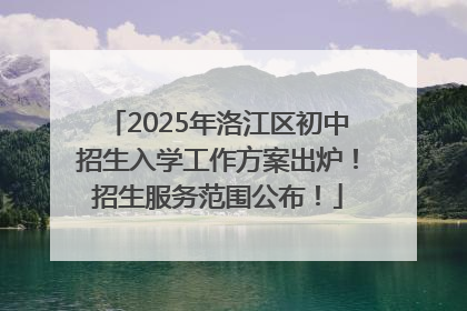 2025年洛江区初中招生入学工作方案出炉！招生服务范围公布！