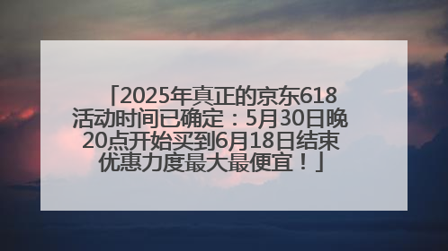 2025年真正的京东618活动时间已确定：5月30日晚20点开始买到6月18日结束优惠力度最大最便宜！