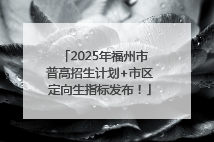 2025年福州市普高招生计划+市区定向生指标发布！