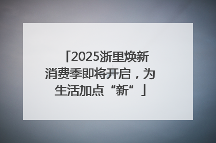 2025浙里焕新消费季即将开启，为生活加点“新”