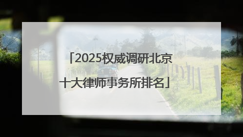 2025权威调研北京十大律师事务所排名