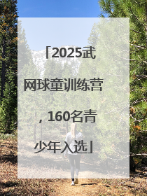 2025武网球童训练营，160名青少年入选
