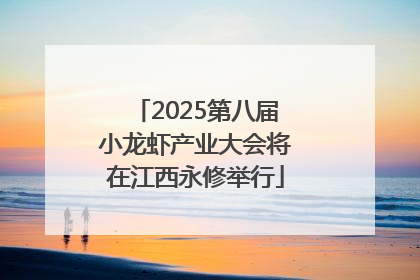 2025第八届小龙虾产业大会将在江西永修举行
