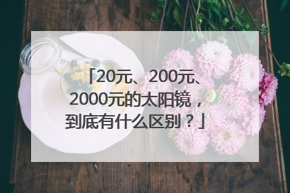20元、200元、2000元的太阳镜，到底有什么区别？