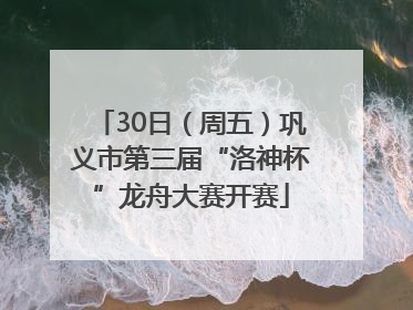 30日（周五）巩义市第三届“洛神杯”龙舟大赛开赛