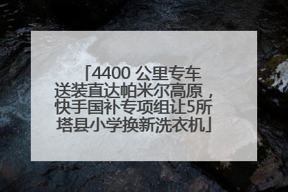 4400 公里专车送装直达帕米尔高原，快手国补专项组让5所塔县小学换新洗衣机