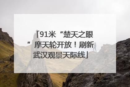 91米“楚天之眼”摩天轮开放！刷新武汉观景天际线