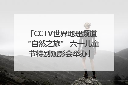 CCTV世界地理频道“自然之旅” 六一儿童节特别观影会举办