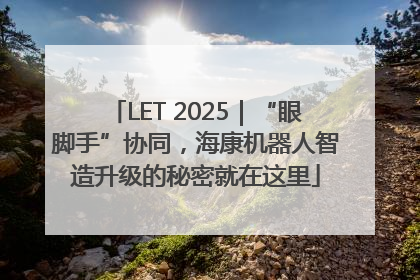 LET 2025｜“眼脚手”协同，海康机器人智造升级的秘密就在这里