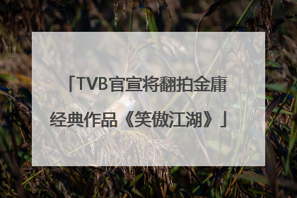 TVB官宣将翻拍金庸经典作品《笑傲江湖》