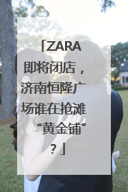ZARA即将闭店，济南恒隆广场谁在抢滩“黄金铺”？