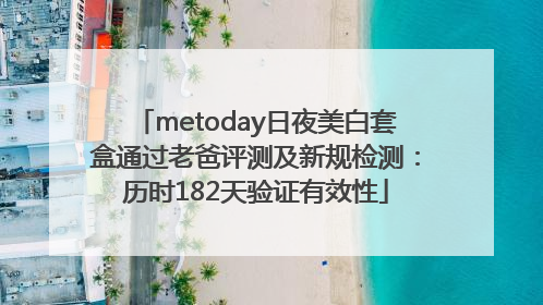metoday日夜美白套盒通过老爸评测及新规检测：历时182天验证有效性
